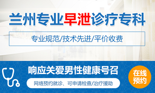 [男科解读]兰州治早泄哪家医院专业?[男科排名]兰州治疗早泄哪家医院好?